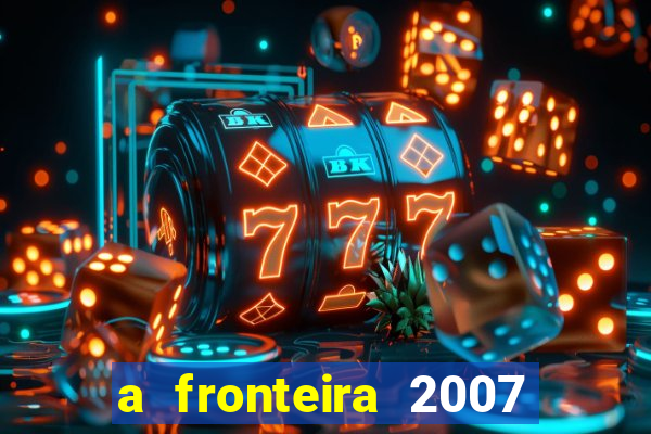 a fronteira 2007 filme completo dublado