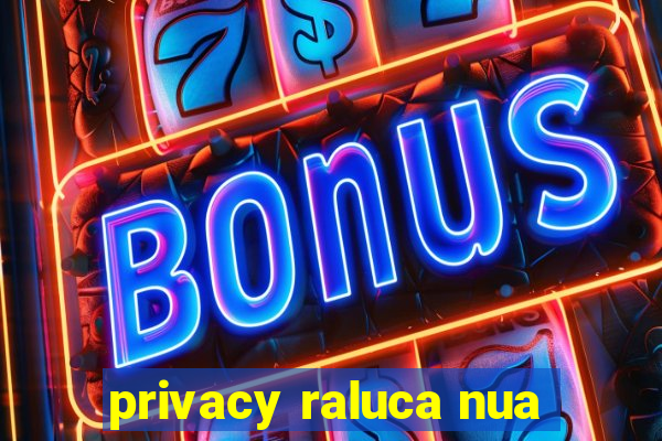 privacy raluca nua