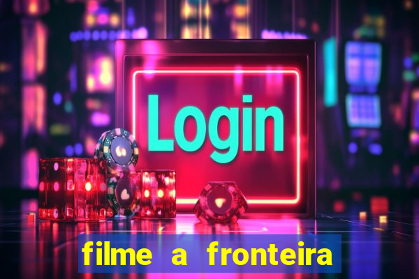 filme a fronteira 2007 completo dublado