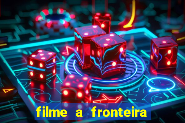 filme a fronteira 2007 completo dublado