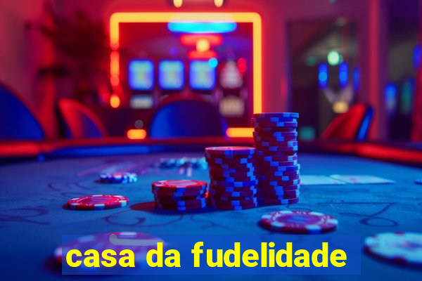 casa da fudelidade