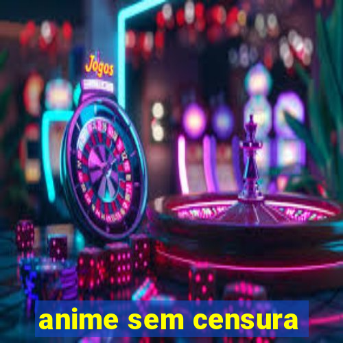 anime sem censura