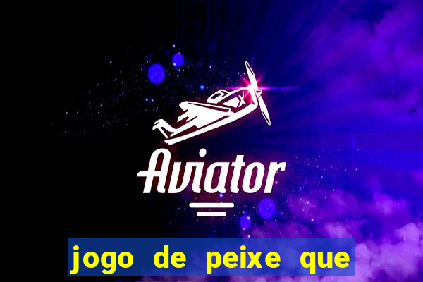 jogo de peixe que ganha dinheiro