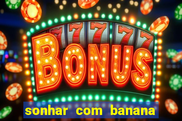 sonhar com banana no jogo do bicho