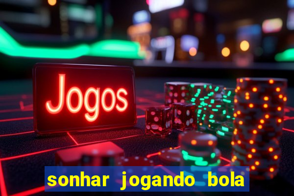 sonhar jogando bola e fazendo gol