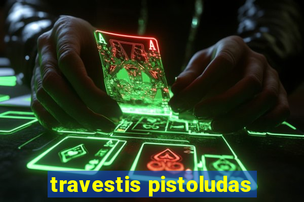 travestis pistoludas