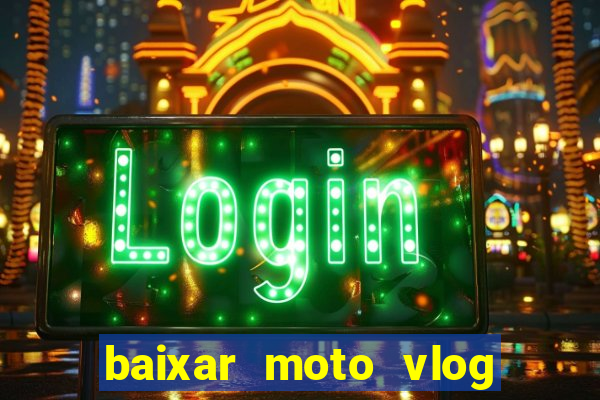 baixar moto vlog brasil dinheiro infinito