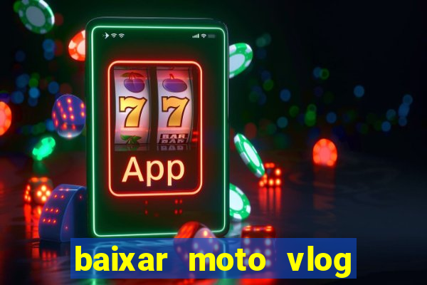 baixar moto vlog brasil dinheiro infinito