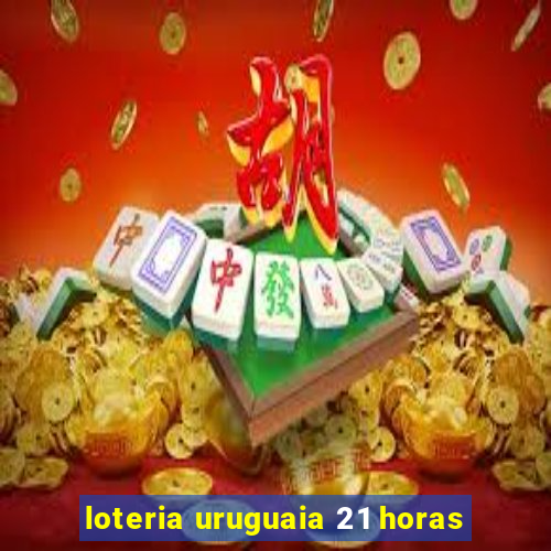 loteria uruguaia 21 horas