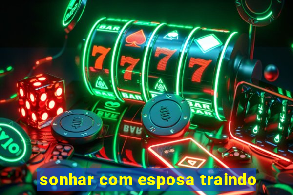 sonhar com esposa traindo