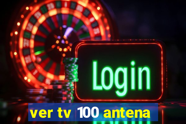 ver tv 100 antena