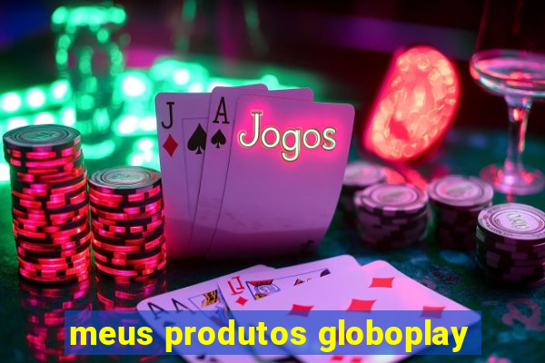 meus produtos globoplay