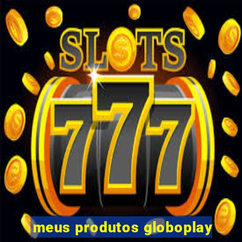 meus produtos globoplay