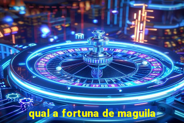 qual a fortuna de maguila