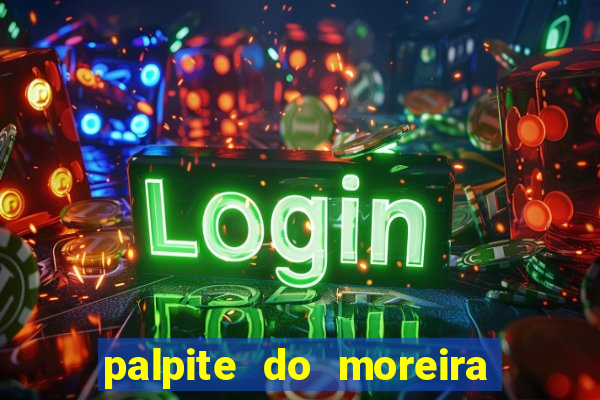 palpite do moreira de hoje