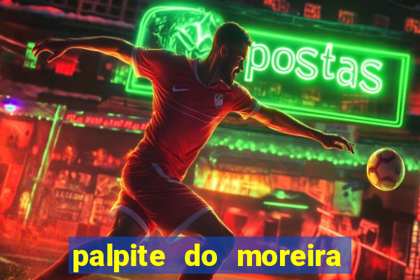 palpite do moreira de hoje