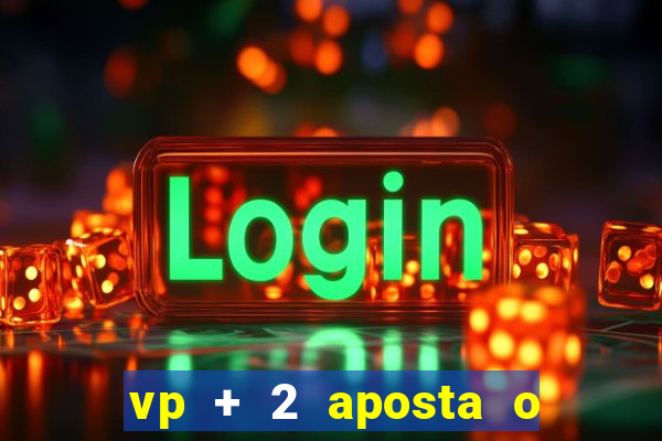 vp + 2 aposta o que significa