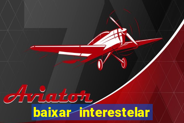 baixar interestelar 4k dublado