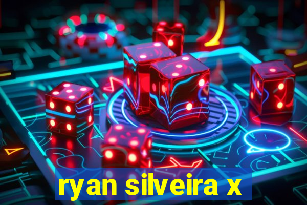 ryan silveira x