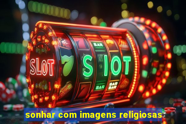 sonhar com imagens religiosas