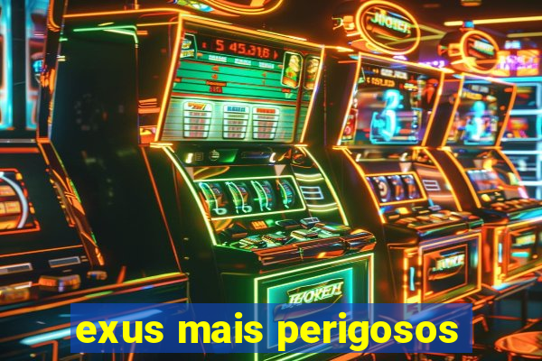 exus mais perigosos