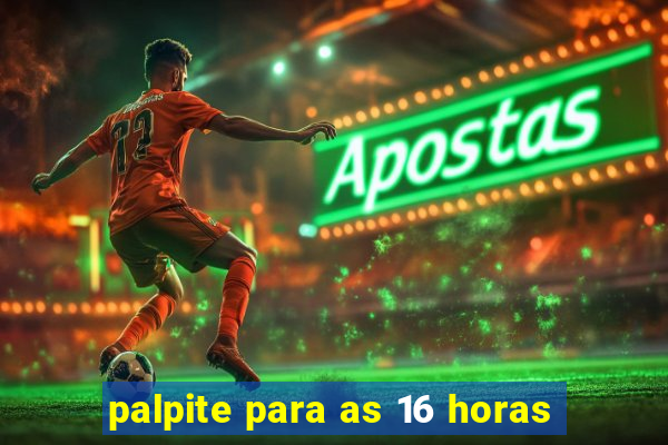 palpite para as 16 horas