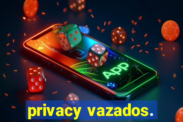 privacy vazados.