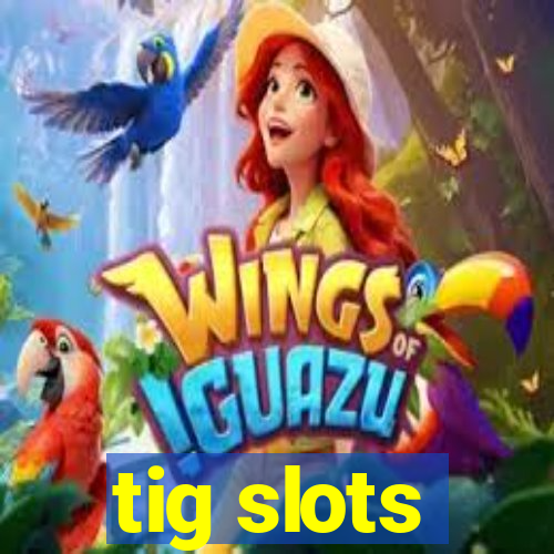 tig slots