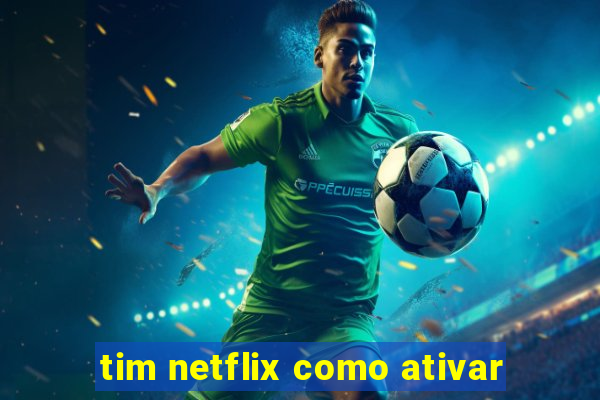 tim netflix como ativar