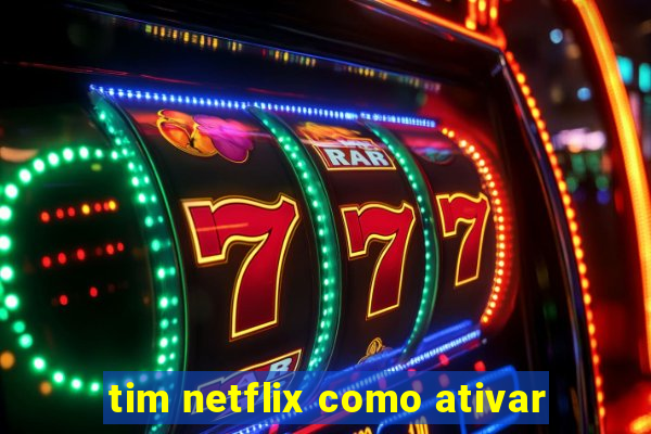 tim netflix como ativar