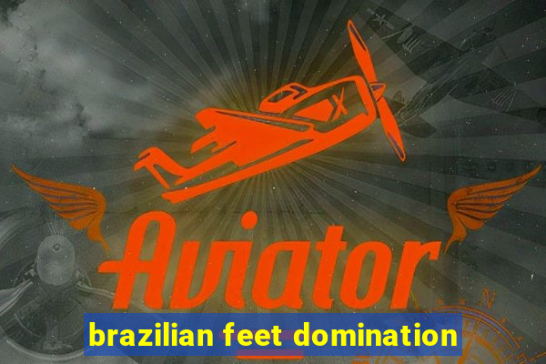 brazilian feet domination