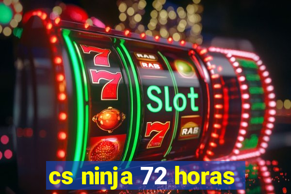 cs ninja 72 horas