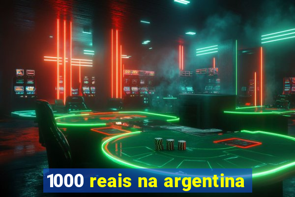 1000 reais na argentina