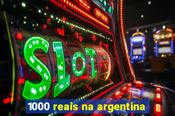 1000 reais na argentina