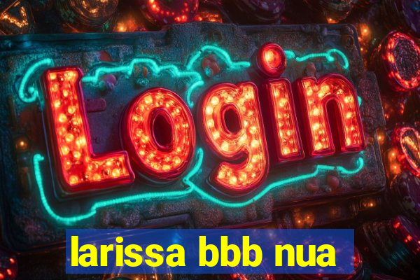 larissa bbb nua