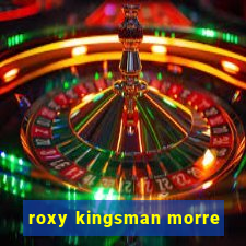 roxy kingsman morre