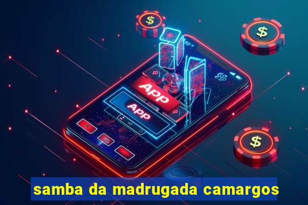 samba da madrugada camargos