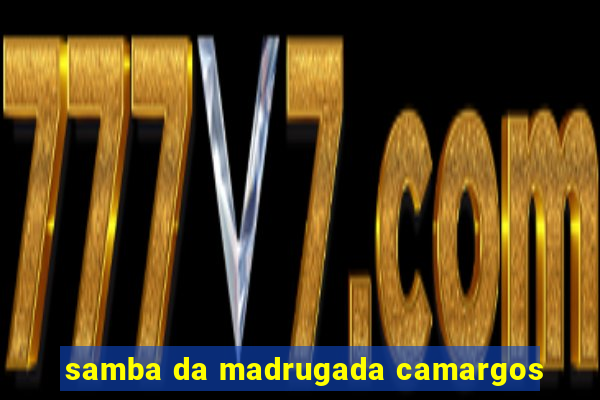 samba da madrugada camargos