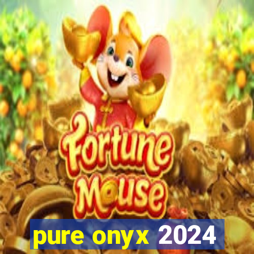 pure onyx 2024