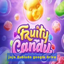 jojo dublado google drive