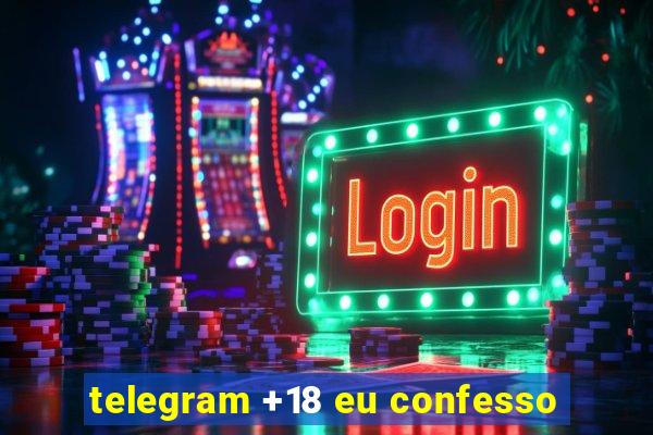 telegram +18 eu confesso