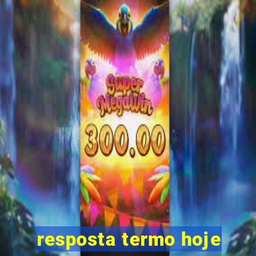 resposta termo hoje