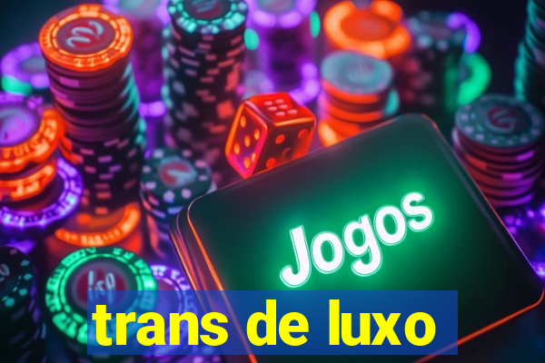 trans de luxo