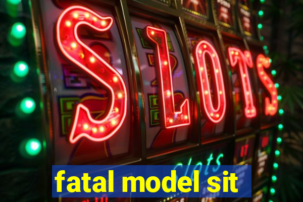 fatal model sit