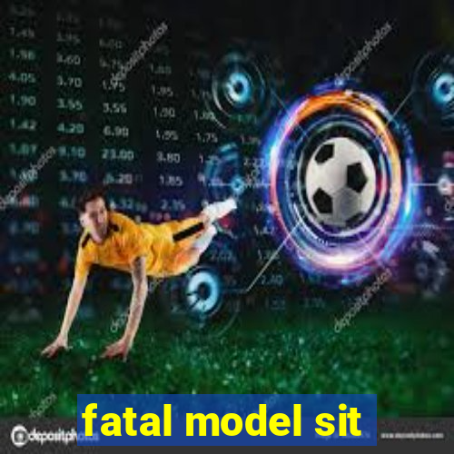 fatal model sit