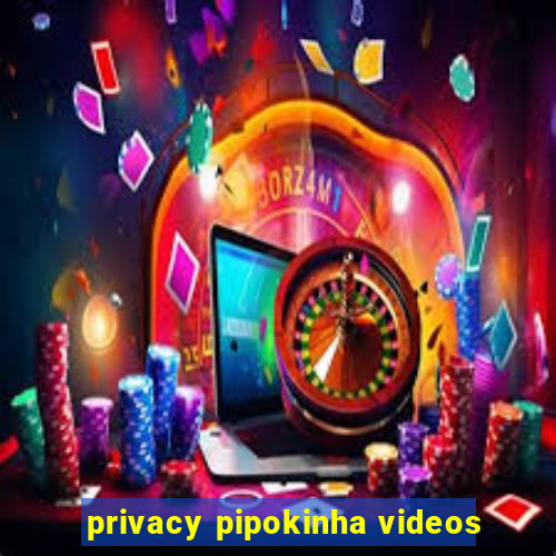 privacy pipokinha videos