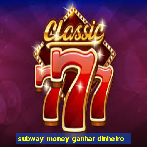 subway money ganhar dinheiro