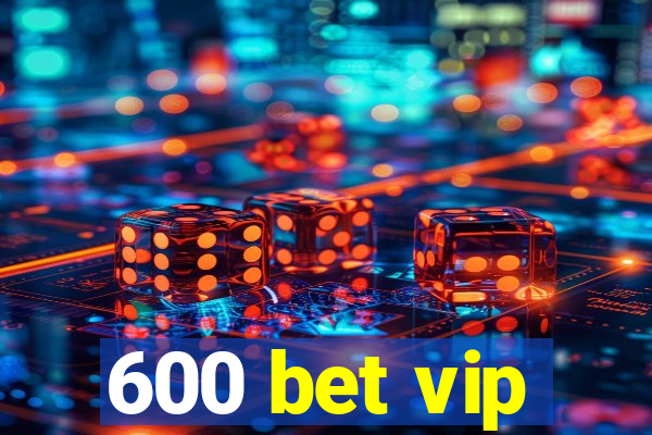 600 bet vip