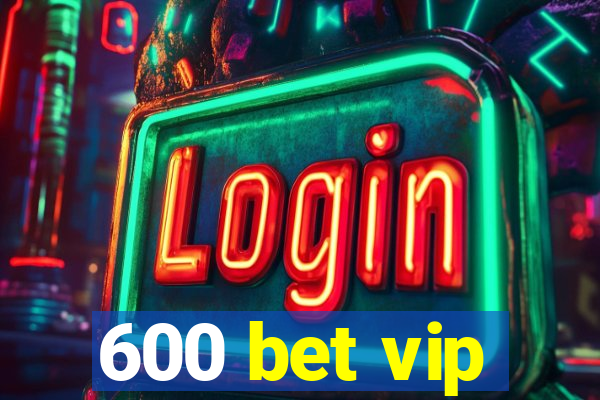 600 bet vip