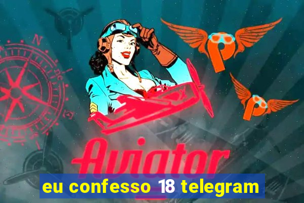 eu confesso 18 telegram